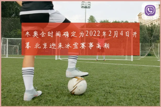 冬奥会时间确定为2022年2月4日开幕 北京迎来冰雪赛事高潮