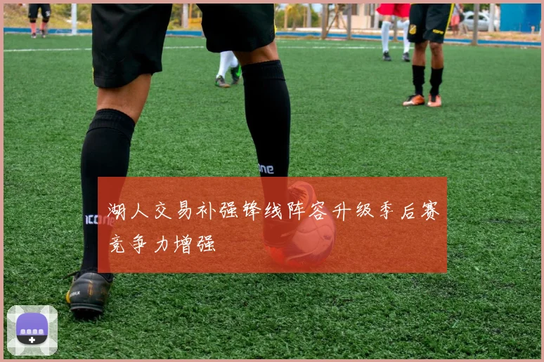 湖人交易补强锋线阵容升级季后赛竞争力增强