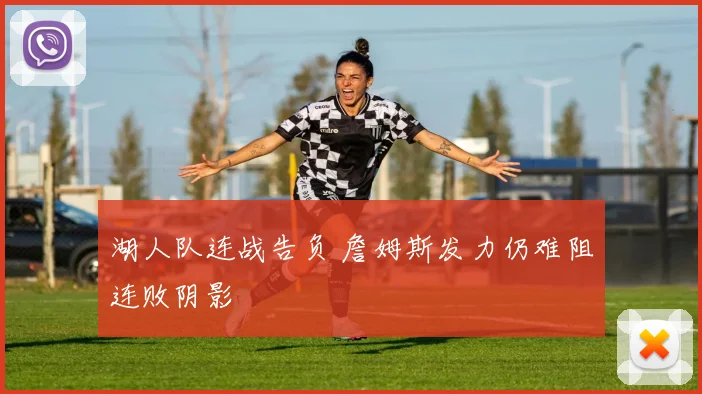 湖人队连战告负 詹姆斯发力仍难阻连败阴影